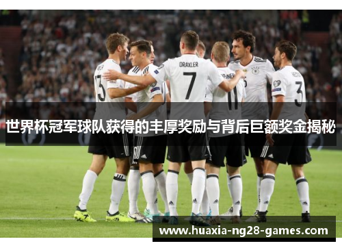 世界杯冠军球队获得的丰厚奖励与背后巨额奖金揭秘