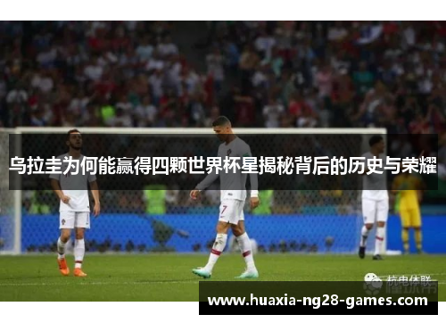 乌拉圭为何能赢得四颗世界杯星揭秘背后的历史与荣耀