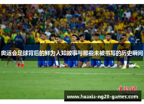 奥运会足球背后的鲜为人知故事与那些未被书写的历史瞬间