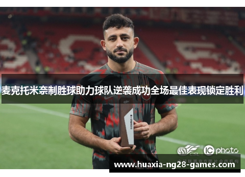 麦克托米奈制胜球助力球队逆袭成功全场最佳表现锁定胜利