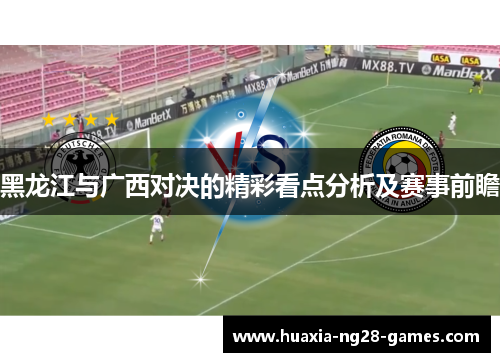 黑龙江与广西对决的精彩看点分析及赛事前瞻