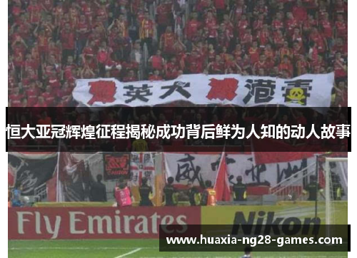 恒大亚冠辉煌征程揭秘成功背后鲜为人知的动人故事 恒大亚冠辉煌征程揭秘成功背后鲜为人知的动人故事