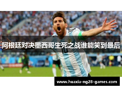 阿根廷对决墨西哥生死之战谁能笑到最后