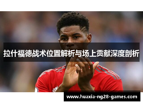 拉什福德战术位置解析与场上贡献深度剖析