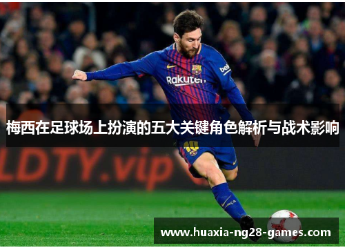 梅西在足球场上扮演的五大关键角色解析与战术影响