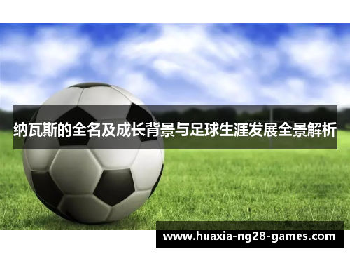 纳瓦斯的全名及成长背景与足球生涯发展全景解析 纳瓦斯的全名及成长背景与足球生涯发展全景解析
