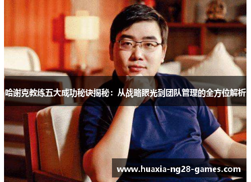 哈谢克教练五大成功秘诀揭秘：从战略眼光到团队管理的全方位解析