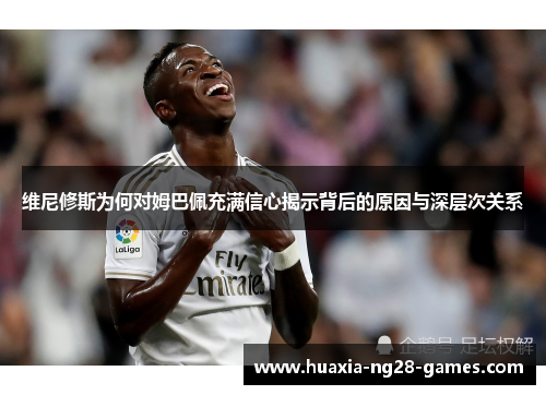 维尼修斯为何对姆巴佩充满信心揭示背后的原因与深层次关系