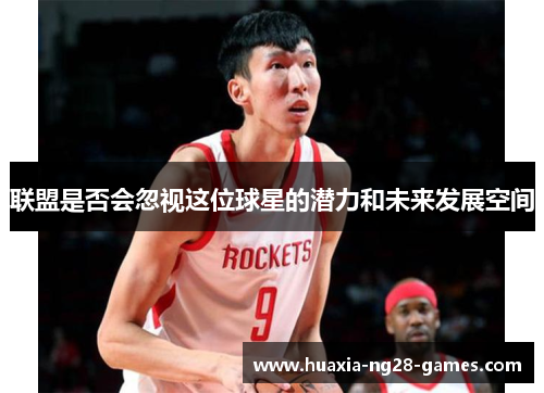 联盟是否会忽视这位球星的潜力和未来发展空间 联盟是否会忽视这位球星的潜力和未来发展空间