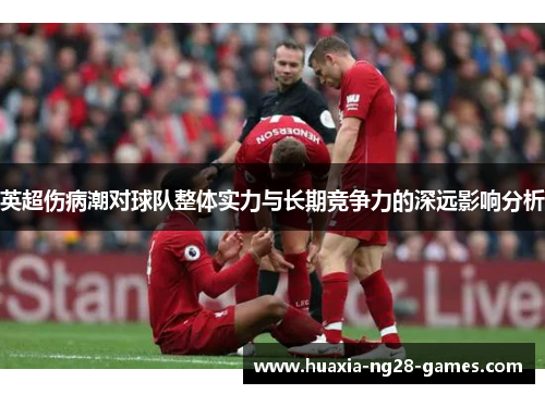 英超伤病潮对球队整体实力与长期竞争力的深远影响分析