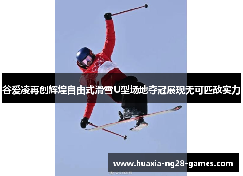 谷爱凌再创辉煌自由式滑雪U型场地夺冠展现无可匹敌实力 谷爱凌再创辉煌自由式滑雪U型场地夺冠展现无可匹敌实力