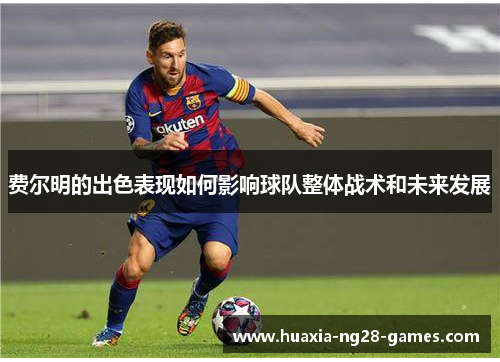 费尔明的出色表现如何影响球队整体战术和未来发展