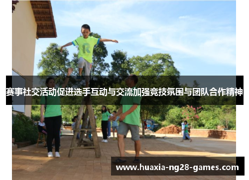 赛事社交活动促进选手互动与交流加强竞技氛围与团队合作精神 赛事社交活动促进选手互动与交流加强竞技氛围与团队合作精神