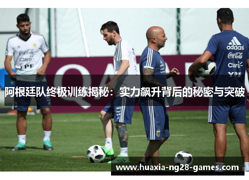 阿根廷队终极训练揭秘:实力飙升背后的秘密与突破 阿根廷队终极训练揭秘:实力飙升背后的秘密与突破