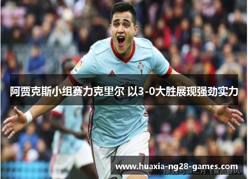 阿贾克斯小组赛力克里尔 以3-0大胜展现强劲实力 阿贾克斯小组赛力克里尔 以3-0大胜展现强劲实力