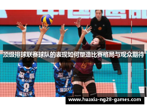 顶级排球联赛球队的表现如何塑造比赛格局与观众期待