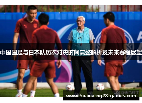 中国国足与日本队历次对决时间完整解析及未来赛程展望