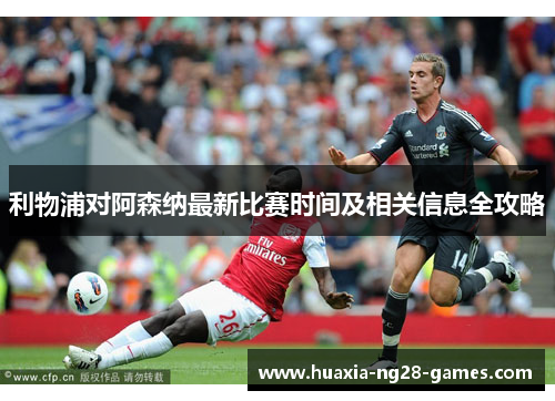 利物浦对阿森纳最新比赛时间及相关信息全攻略