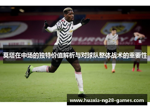 莫塔在中场的独特价值解析与对球队整体战术的重要性 莫塔在中场的独特价值解析与对球队整体战术的重要性