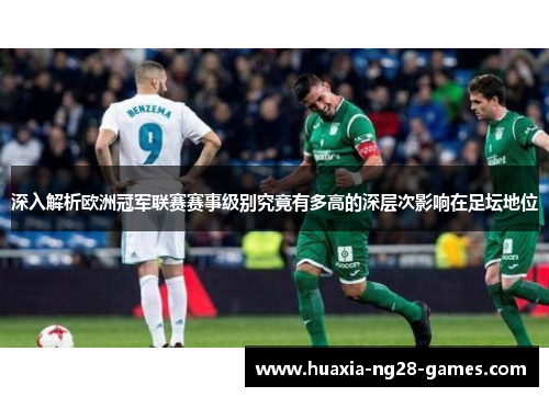深入解析欧洲冠军联赛赛事级别究竟有多高的深层次影响在足坛地位