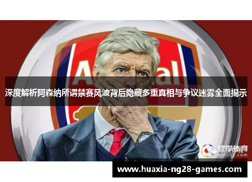 深度解析阿森纳所谓禁赛风波背后隐藏多重真相与争议迷雾全面揭示 深度解析阿森纳所谓禁赛风波背后隐藏多重真相与争议迷雾全面揭示