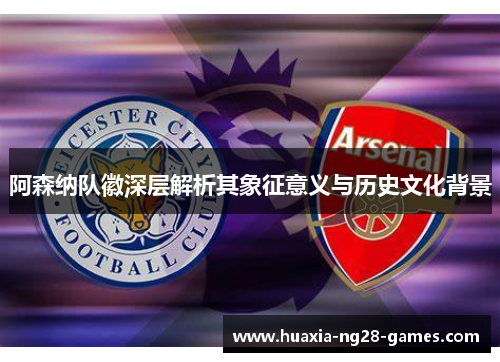 阿森纳队徽深层解析其象征意义与历史文化背景 阿森纳队徽深层解析其象征意义与历史文化背景