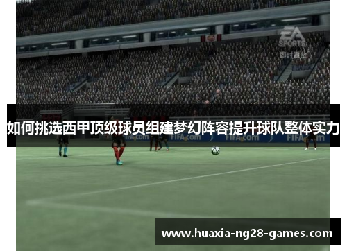如何挑选西甲顶级球员组建梦幻阵容提升球队整体实力