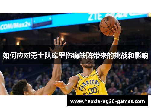 如何应对勇士队库里伤痛缺阵带来的挑战和影响 如何应对勇士队库里伤痛缺阵带来的挑战和影响