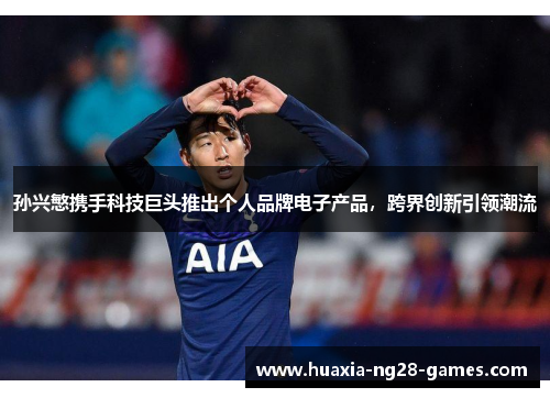 孙兴慜携手科技巨头推出个人品牌电子产品，跨界创新引领潮流