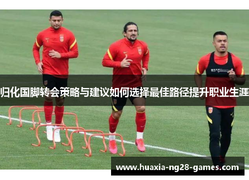 归化国脚转会策略与建议如何选择最佳路径提升职业生涯
