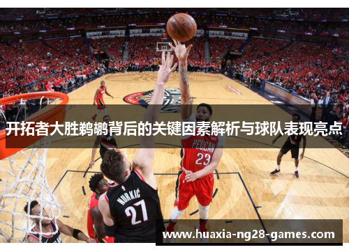 开拓者大胜鹈鹕背后的关键因素解析与球队表现亮点 开拓者大胜鹈鹕背后的关键因素解析与球队表现亮点