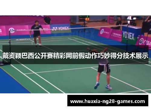 戴资颖巴西公开赛精彩网前假动作巧妙得分技术展示 戴资颖巴西公开赛精彩网前假动作巧妙得分技术展示