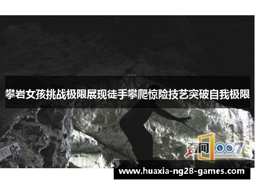 攀岩女孩挑战极限展现徒手攀爬惊险技艺突破自我极限