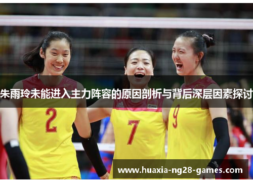 朱雨玲未能进入主力阵容的原因剖析与背后深层因素探讨 朱雨玲未能进入主力阵容的原因剖析与背后深层因素探讨
