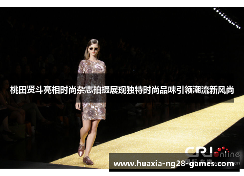 桃田贤斗亮相时尚杂志拍摄展现独特时尚品味引领潮流新风尚