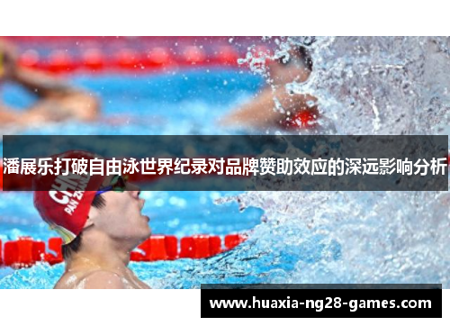 潘展乐打破自由泳世界纪录对品牌赞助效应的深远影响分析 潘展乐打破自由泳世界纪录对品牌赞助效应的深远影响分析