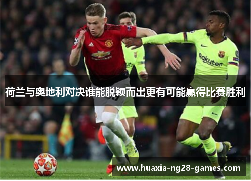 荷兰与奥地利对决谁能脱颖而出更有可能赢得比赛胜利