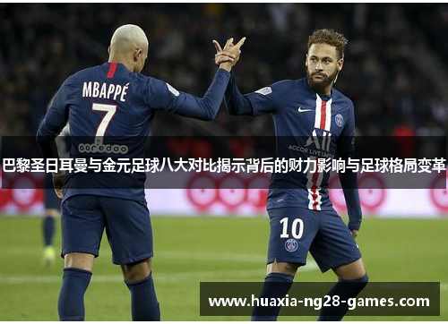 巴黎圣日耳曼与金元足球八大对比揭示背后的财力影响与足球格局变革