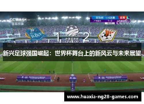 新兴足球强国崛起：世界杯舞台上的新风云与未来展望