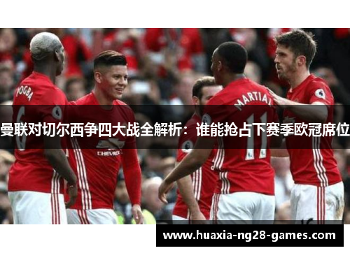 曼联对切尔西争四大战全解析:谁能抢占下赛季欧冠席位 曼联对切尔西争四大战全解析:谁能抢占下赛季欧冠席位