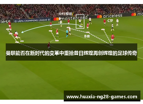 曼联能否在新时代的变革中重拾昔日辉煌再创辉煌的足球传奇 曼联能否在新时代的变革中重拾昔日辉煌再创辉煌的足球传奇