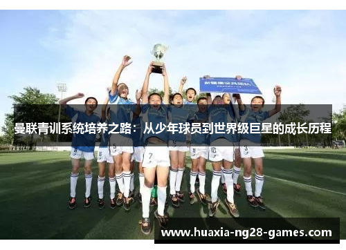 曼联青训系统培养之路:从少年球员到世界级巨星的成长历程 曼联青训系统培养之路:从少年球员到世界级巨星的成长历程