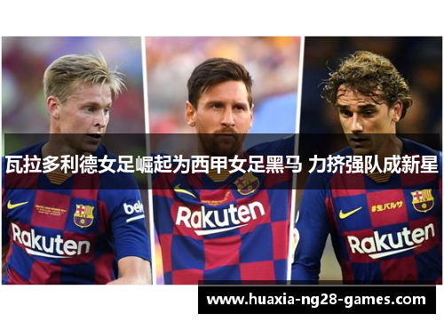瓦拉多利德女足崛起为西甲女足黑马 力挤强队成新星