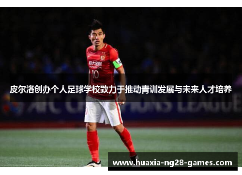 皮尔洛创办个人足球学校致力于推动青训发展与未来人才培养