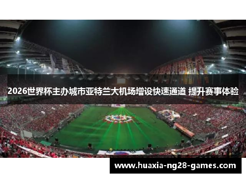 2026世界杯主办城市亚特兰大机场增设快速通道 提升赛事体验