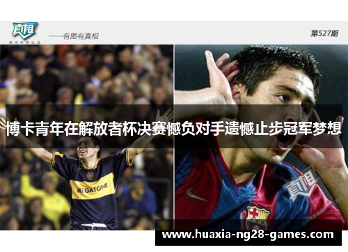 博卡青年在解放者杯决赛憾负对手遗憾止步冠军梦想