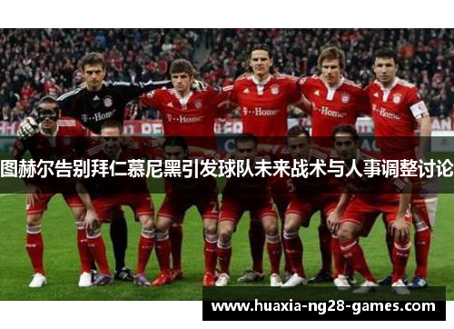 图赫尔告别拜仁慕尼黑引发球队未来战术与人事调整讨论