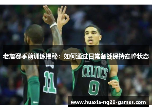 老詹赛季前训练揭秘：如何通过日常备战保持巅峰状态