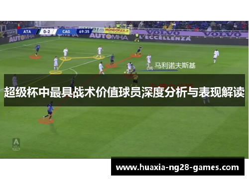 超级杯中最具战术价值球员深度分析与表现解读 超级杯中最具战术价值球员深度分析与表现解读