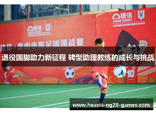 退役国脚助力新征程 转型助理教练的成长与挑战 退役国脚助力新征程 转型助理教练的成长与挑战